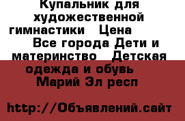 Купальник для художественной гимнастики › Цена ­ 40 000 - Все города Дети и материнство » Детская одежда и обувь   . Марий Эл респ.